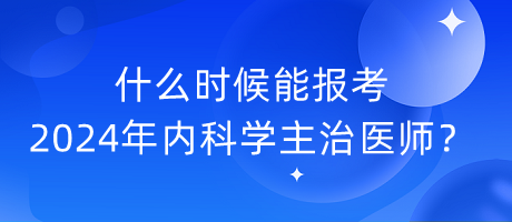 什么時(shí)候能報(bào)考2024年內(nèi)科學(xué)主治醫(yī)師？