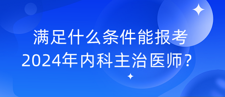 滿足什么條件能報(bào)考2024年內(nèi)科主治醫(yī)師？