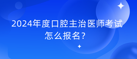 2024年度口腔主治醫(yī)師考試怎么報(bào)名？