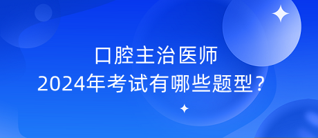 口腔主治醫(yī)師2024年考試有哪些題型？