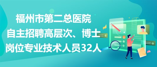 福州市第二總醫(yī)院自主招聘高層次、博士崗位專業(yè)技術人員32人