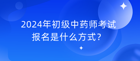 2024年初級中藥師考試報名是什么方式？