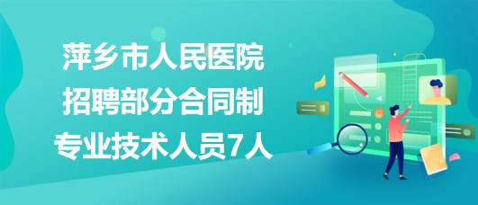 江西省萍鄉(xiāng)市人民醫(yī)院2023年招聘部分合同制專業(yè)技術(shù)人員7人