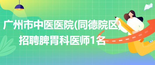 廣州市中醫(yī)醫(yī)院(同德院區(qū))招聘脾胃科醫(yī)師1名