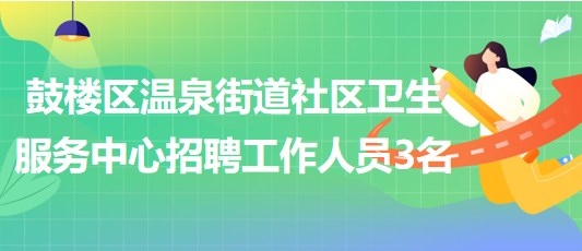 福州市鼓樓區(qū)溫泉街道社區(qū)衛(wèi)生服務中心招聘工作人員3名