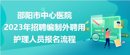 邵陽(yáng)市中心醫(yī)院2023年招聘編制外聘用護(hù)理人員報(bào)名流程