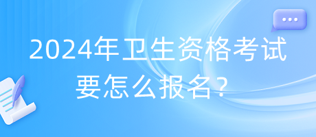 2024年衛(wèi)生資格考試要怎么報(bào)名？