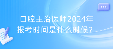 口腔主治醫(yī)師2024年報(bào)考時(shí)間是什么時(shí)候？