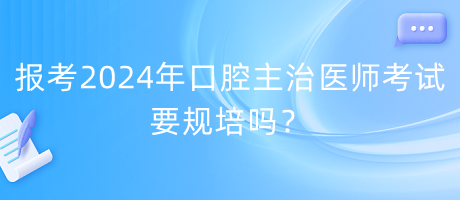 報(bào)考2024年口腔主治醫(yī)師考試要規(guī)培嗎？