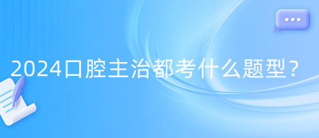 2024年口腔主治都考什么題型？