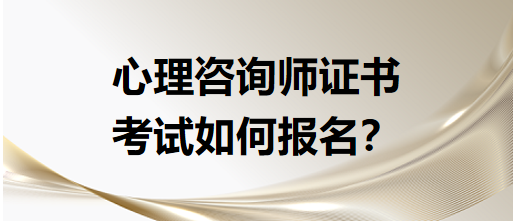 心理咨詢師證書考試如何報名？