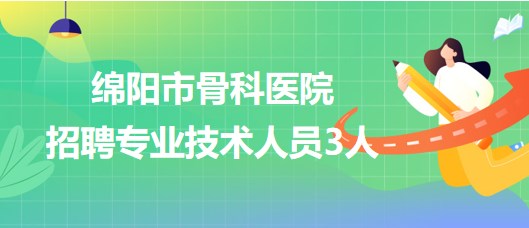 四川省綿陽市骨科醫(yī)院2023年招聘專業(yè)技術人員3人