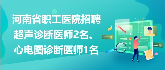 河南省職工醫(yī)院招聘超聲診斷醫(yī)師2名、心電圖診斷醫(yī)師1名