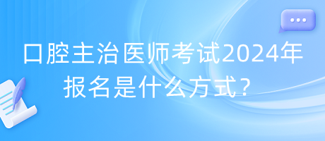 口腔主治醫(yī)師考試2024年報(bào)名是什么方式？