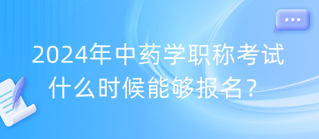 2024年中藥學(xué)職稱(chēng)考試什么時(shí)候能夠報(bào)名？