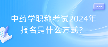 中藥學(xué)職稱考試2024年報(bào)名是什么方式？