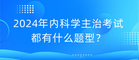 2024年內(nèi)科學(xué)主治考試都有什么題型？