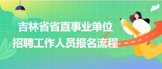 吉林省省直事業(yè)單位2023年招聘工作人員網(wǎng)上報(bào)名流程