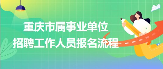 重慶市屬事業(yè)單位2023年第三季度招聘工作人員報名流程