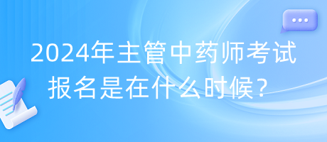 2024年主管中藥師考試報(bào)名是在什么時(shí)候？