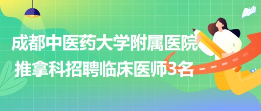 成都中醫(yī)藥大學(xué)附屬醫(yī)院推拿科招聘博士學(xué)歷臨床醫(yī)師3名