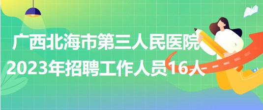 廣西北海市第三人民醫(yī)院2023年招聘工作人員16人