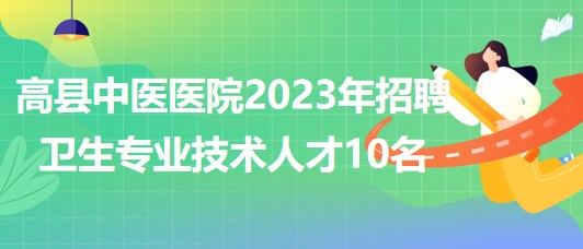 四川省宜賓市高縣中醫(yī)醫(yī)院2023年招聘衛(wèi)生專(zhuān)業(yè)技術(shù)人才10名