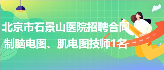 北京市石景山醫(yī)院招聘合同制腦電圖、肌電圖技師1名