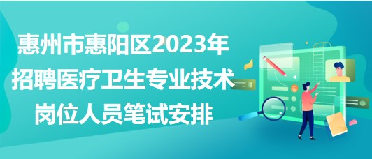 惠州市惠陽區(qū)2023年招聘醫(yī)療衛(wèi)生專業(yè)技術(shù)崗位人員考試安排