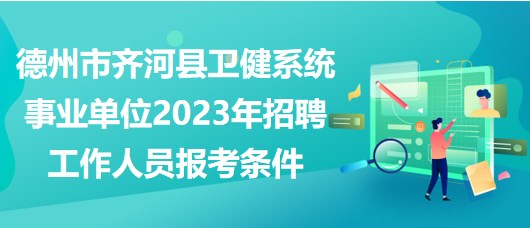 德州市齊河縣衛(wèi)健系統(tǒng)事業(yè)單位2023年招聘工作人員報考條件