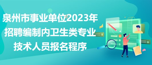 泉州市事業(yè)單位2023年招聘編制內(nèi)衛(wèi)生類專業(yè)技術(shù)人員報(bào)名程序