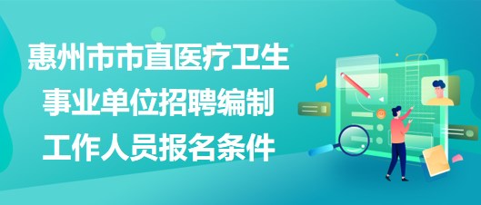 惠州市市直醫(yī)療衛(wèi)生事業(yè)單位2023年招聘編制工作人員報(bào)名條件