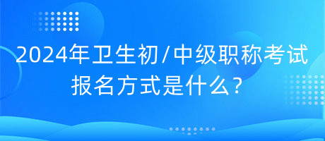 2024年衛(wèi)生初中級職稱考試報名方式是什么？