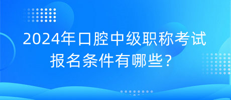 2024年口腔中級職稱考試報名條件有哪些？