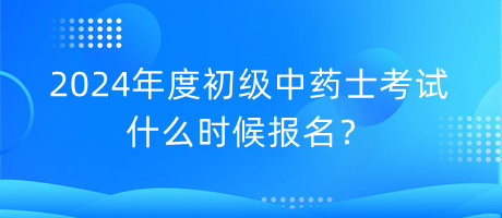 2024年度初級(jí)中藥士考試什么時(shí)候報(bào)名？