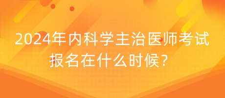 2024年內科學主治醫(yī)師考試報名在什么時候？