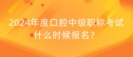 2024年度口腔中級職稱考試什么時候報名？