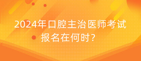 2024年口腔主治醫(yī)師考試報(bào)名在何時(shí)？