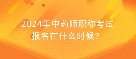 2024年中藥師職稱(chēng)考試報(bào)名在什么時(shí)候？