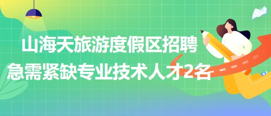 日照市山海天旅游度假區(qū)2023年招聘急需緊缺專(zhuān)業(yè)技術(shù)人才2名