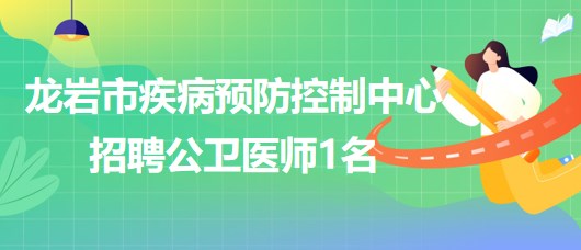 福建省龍巖市疾病預(yù)防控制中心招聘臺灣人才專項崗位公衛(wèi)醫(yī)師1名