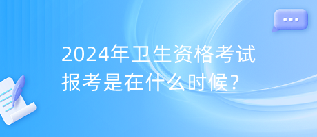 2024年衛(wèi)生資格考試報(bào)考是在什么時(shí)候？