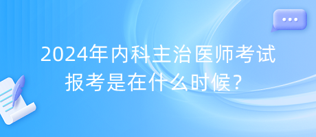 2024年內(nèi)科主治醫(yī)師考試報考是在什么時候？