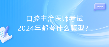 口腔主治醫(yī)師考試2024年都考什么題型？