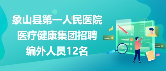 寧波市象山縣第一人民醫(yī)院醫(yī)療健康集團(tuán)招聘編外人員12名