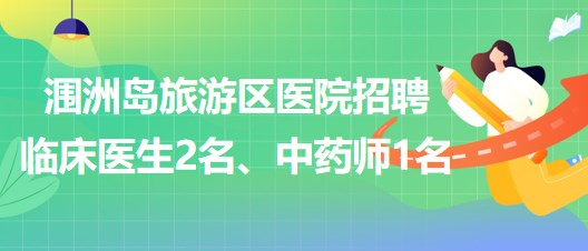 北海市潿洲島旅游區(qū)醫(yī)院招聘臨床醫(yī)生2名、中藥師1名