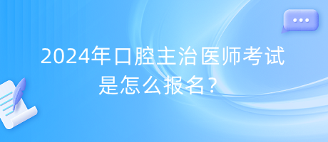 2024年口腔主治醫(yī)師考試是怎么報名？