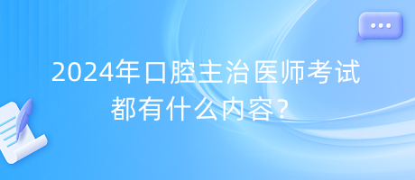 2024年口腔主治醫(yī)師考試都有什么內(nèi)容？