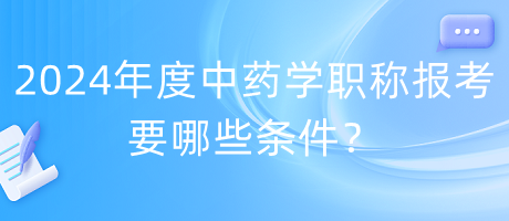 2024年度中藥學(xué)職稱報(bào)考要哪些條件？