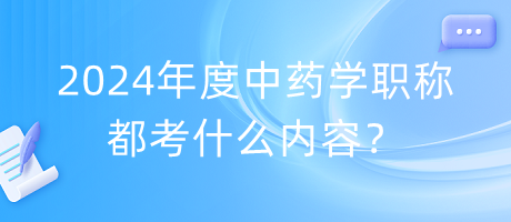 2024年度中藥學(xué)職稱都考什么內(nèi)容？